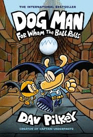 DOG MAN: FOR WHOM THE BALL ROLLS: FROM THE CREATOR OF CAPTAIN UNDERPANTS