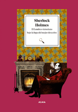 SHERLOCK HOLMES. EL LONDRES VICTORIANO BAJO LA LUPA DEL MEJOR DET