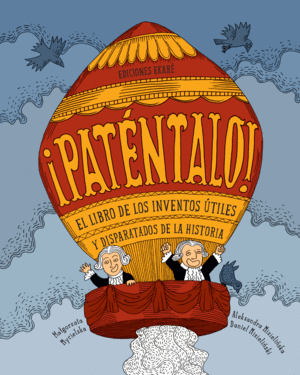 PATÉNTALO! EL LIBRO DE LOS INVENTOS ÚTILES Y DISPARATADOS DE LA HISTORIA